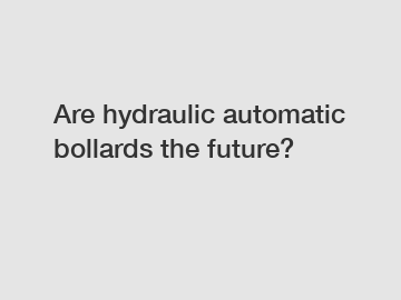 Are hydraulic automatic bollards the future?