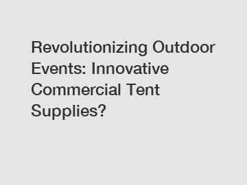 Revolutionizing Outdoor Events: Innovative Commercial Tent Supplies?