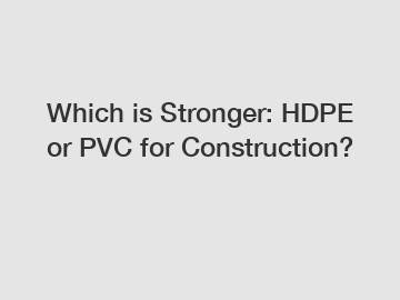 Which is Stronger: HDPE or PVC for Construction?