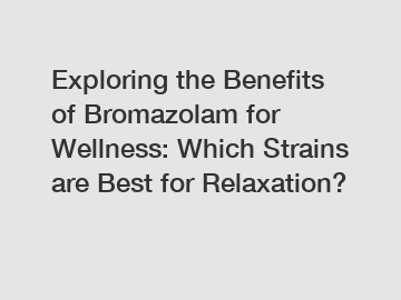 Exploring the Benefits of Bromazolam for Wellness: Which Strains are Best for Relaxation?