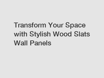 Transform Your Space with Stylish Wood Slats Wall Panels