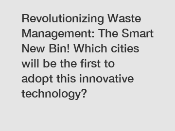 Revolutionizing Waste Management: The Smart New Bin! Which cities will be the first to adopt this innovative technology?