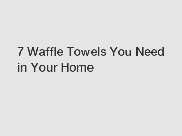7 Waffle Towels You Need in Your Home