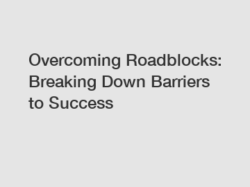 Overcoming Roadblocks: Breaking Down Barriers to Success