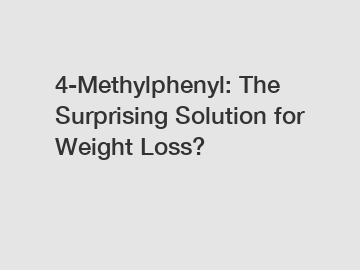 4-Methylphenyl: The Surprising Solution for Weight Loss?