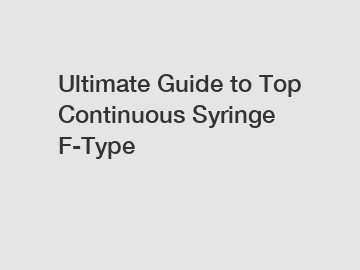Ultimate Guide to Top Continuous Syringe F-Type