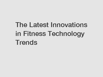 The Latest Innovations in Fitness Technology Trends