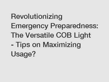 Revolutionizing Emergency Preparedness: The Versatile COB Light - Tips on Maximizing Usage?