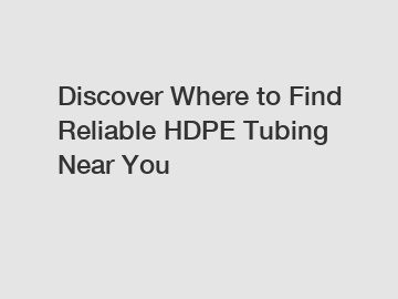 Discover Where to Find Reliable HDPE Tubing Near You