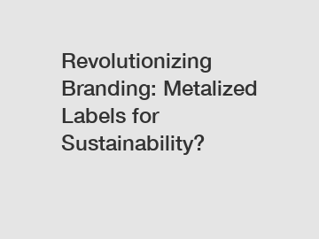 Revolutionizing Branding: Metalized Labels for Sustainability?