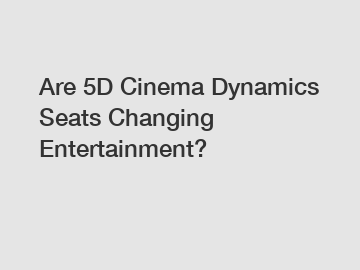 Are 5D Cinema Dynamics Seats Changing Entertainment?