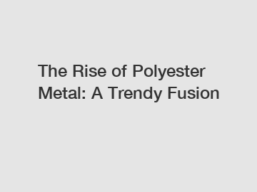 The Rise of Polyester Metal: A Trendy Fusion