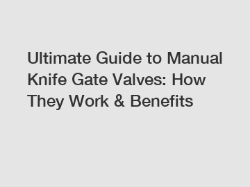 Ultimate Guide to Manual Knife Gate Valves: How They Work & Benefits