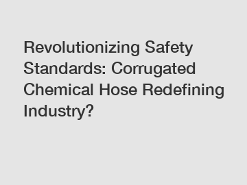 Revolutionizing Safety Standards: Corrugated Chemical Hose Redefining Industry?