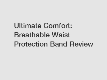 Ultimate Comfort: Breathable Waist Protection Band Review