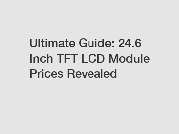 Ultimate Guide: 24.6 Inch TFT LCD Module Prices Revealed