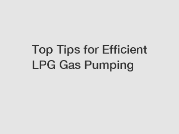 Top Tips for Efficient LPG Gas Pumping