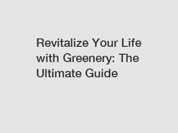 Revitalize Your Life with Greenery: The Ultimate Guide
