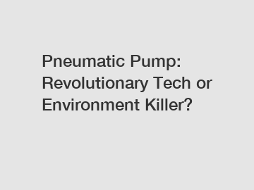 Pneumatic Pump: Revolutionary Tech or Environment Killer?