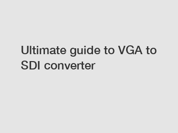 Ultimate guide to VGA to SDI converter
