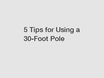 5 Tips for Using a 30-Foot Pole