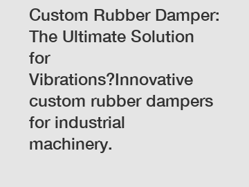 Custom Rubber Damper: The Ultimate Solution for Vibrations?Innovative custom rubber dampers for industrial machinery.