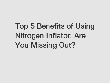 Top 5 Benefits of Using Nitrogen Inflator: Are You Missing Out? Top 5 Benefits of Using Nitrogen Inflator: Are You Missing Out?