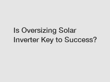 Is Oversizing Solar Inverter Key to Success?