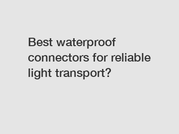 Best waterproof connectors for reliable light transport?