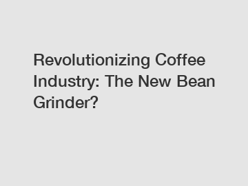 Revolutionizing Coffee Industry: The New Bean Grinder?