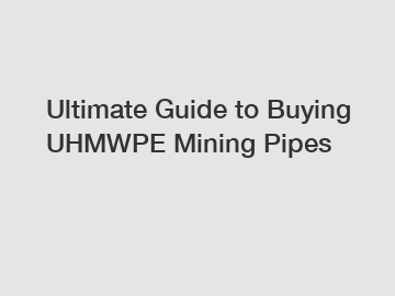 Ultimate Guide to Buying UHMWPE Mining Pipes