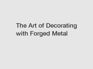 The Art of Decorating with Forged Metal