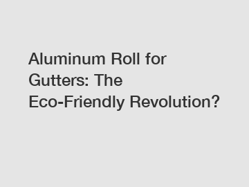 Aluminum Roll for Gutters: The Eco-Friendly Revolution?