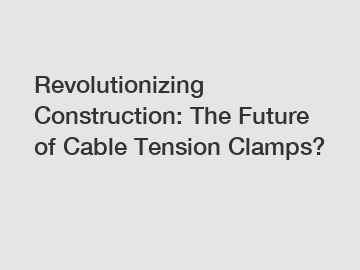 Revolutionizing Construction: The Future of Cable Tension Clamps?