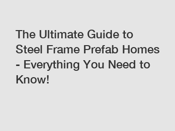 The Ultimate Guide to Steel Frame Prefab Homes - Everything You Need to Know!