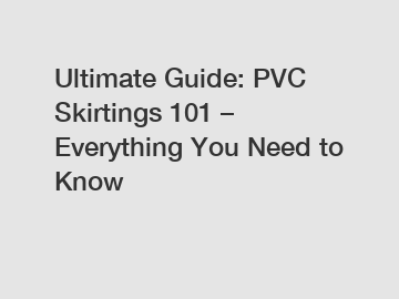 Ultimate Guide: PVC Skirtings 101 &ndash; Everything You Need to Know