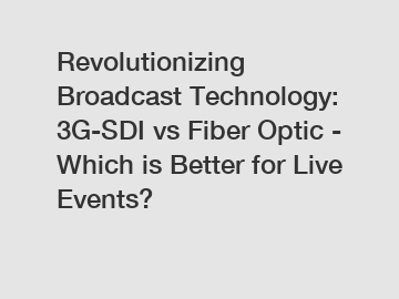 Revolutionizing Broadcast Technology: 3G-SDI vs Fiber Optic - Which is Better for Live Events?