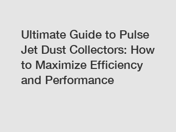 Ultimate Guide to Pulse Jet Dust Collectors: How to Maximize Efficiency and Performance