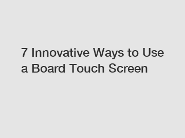 7 Innovative Ways to Use a Board Touch Screen
