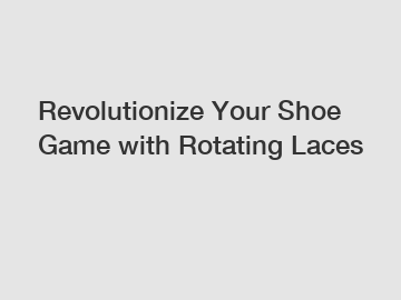 Revolutionize Your Shoe Game with Rotating Laces