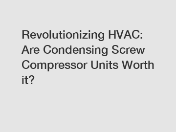 Revolutionizing HVAC: Are Condensing Screw Compressor Units Worth it?