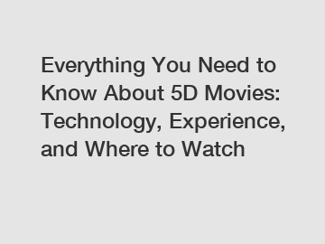 Everything You Need to Know About 5D Movies: Technology, Experience, and Where to Watch