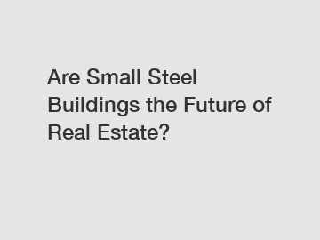 Are Small Steel Buildings the Future of Real Estate? Are Small Steel Buildings the Future of Real Estate?