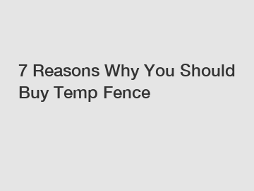 7 Reasons Why You Should Buy Temp Fence