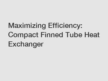 Maximizing Efficiency: Compact Finned Tube Heat Exchanger