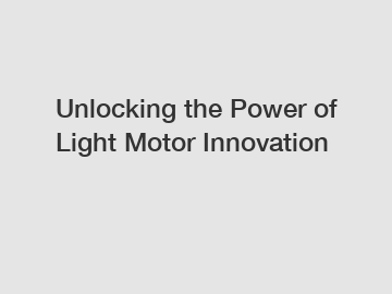 Unlocking the Power of Light Motor Innovation