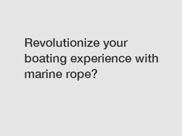 Revolutionize your boating experience with marine rope?