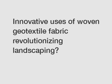 Innovative uses of woven geotextile fabric revolutionizing landscaping?