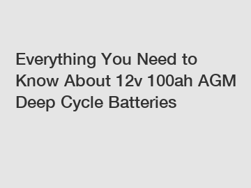 Everything You Need to Know About 12v 100ah AGM Deep Cycle Batteries