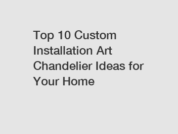 Top 10 Custom Installation Art Chandelier Ideas for Your Home